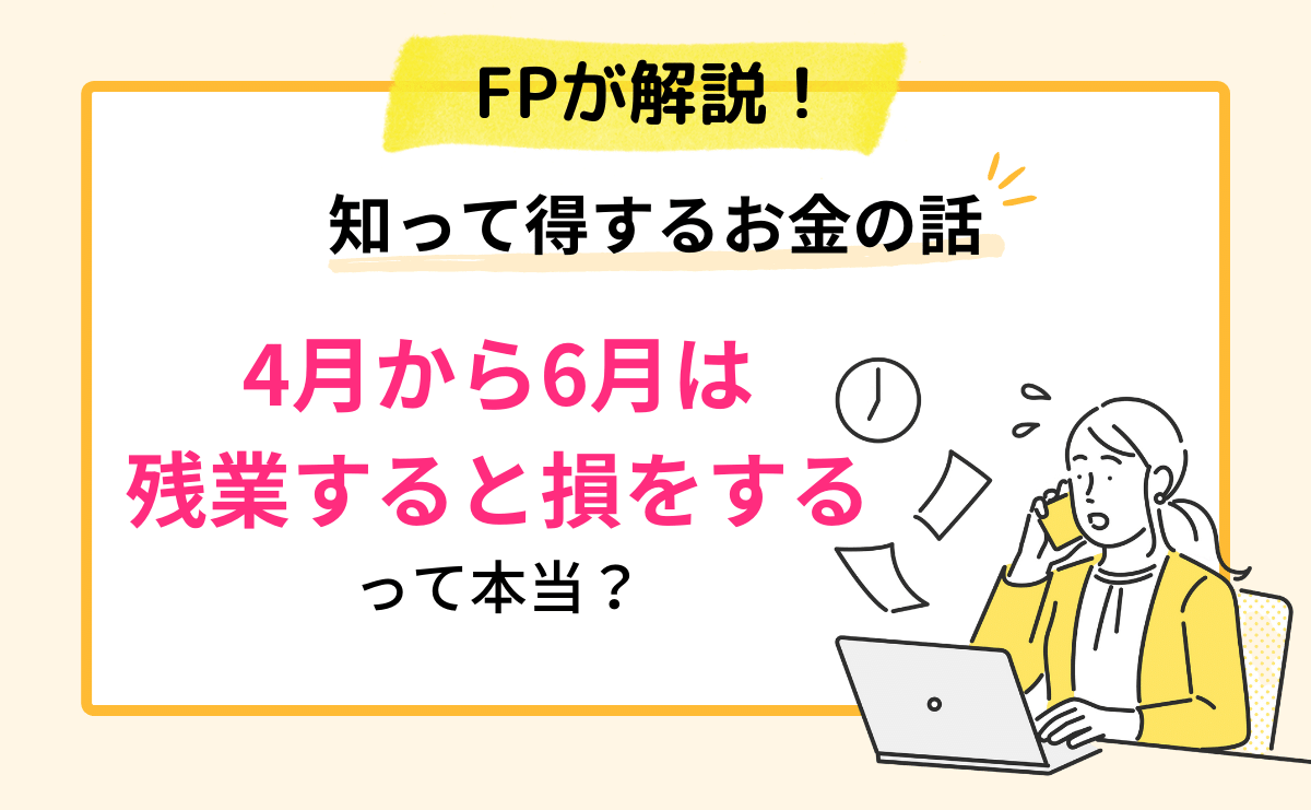 4月から6月は残業すると損をすると言われるのはなぜ？仕組みを確認しておこう